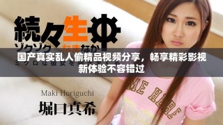 國產(chǎn)真實亂人偷精品視頻分享，暢享精彩影視新體驗不容錯過