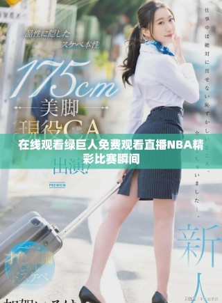 在線觀看綠巨人免費觀看直播NBA精彩比賽瞬間