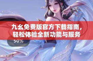 九幺免費(fèi)版官方下載指南，輕松體驗(yàn)全新功能與服務(wù)
