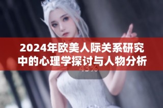 2024年歐美人際關(guān)系研究中的心理學探討與人物分析