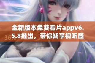 全新版本免費(fèi)看片appv6.5.8推出，帶你暢享視聽盛宴