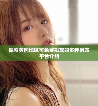 探索黃岡地區(qū)可免費(fèi)投放的多種網(wǎng)站平臺(tái)介紹