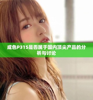 成色P31S是否屬于國內(nèi)頂尖產(chǎn)品的分析與討論