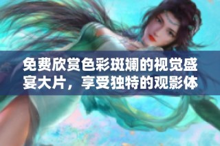 免費(fèi)欣賞色彩斑斕的視覺盛宴大片，享受獨(dú)特的觀影體驗