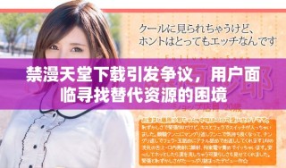 禁漫天堂下載引發(fā)爭議，用戶面臨尋找替代資源的困境