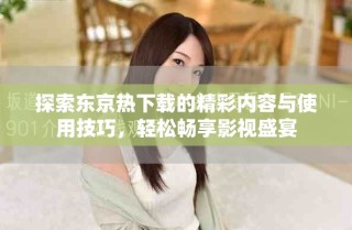 探索東京熱下載的精彩內容與使用技巧，輕松暢享影視盛宴