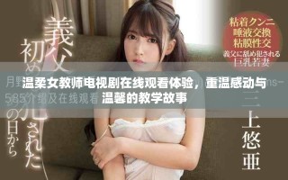 溫柔女教師電視劇在線觀看體驗，重溫感動與溫馨的教學(xué)故事