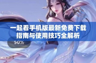一起看手機版最新免費下載指南與使用技巧全解析