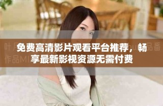 免費(fèi)高清影片觀看平臺(tái)推薦，暢享最新影視資源無需付費(fèi)