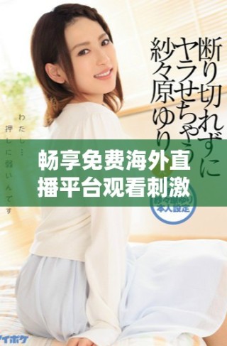 暢享免費(fèi)海外直播平臺(tái)觀看刺激戰(zhàn)場(chǎng)精彩賽事攻略