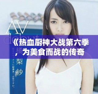 《熱血廚神大戰(zhàn)第六季，為美食而戰(zhàn)的傳奇再度來襲》