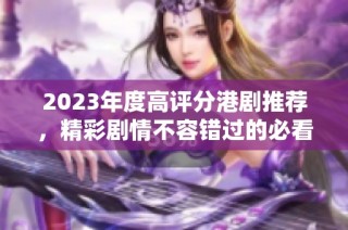 2023年度高評分港劇推薦，精彩劇情不容錯過的必看合集