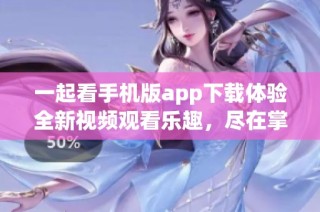 一起看手機(jī)版app下載體驗(yàn)全新視頻觀看樂趣，盡在掌握之中