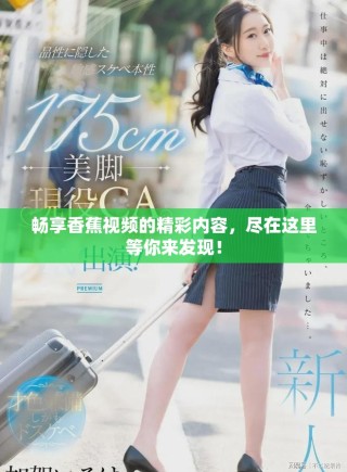 暢享香蕉視頻的精彩內(nèi)容，盡在這里等你來發(fā)現(xiàn)！