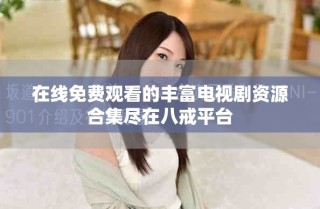 在線免費(fèi)觀看的豐富電視劇資源合集盡在八戒平臺(tái)