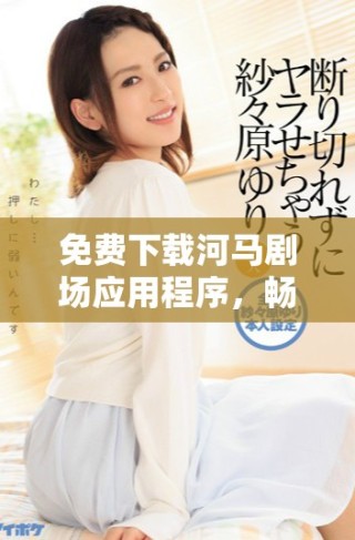 免費下載河馬劇場應(yīng)用程序，暢享精彩娛樂內(nèi)容