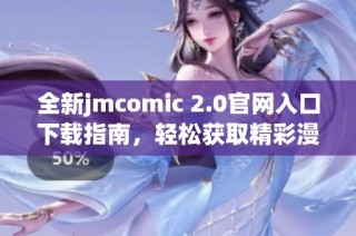 全新jmcomic 2.0官網(wǎng)入口下載指南，輕松獲取精彩漫畫(huà)資源