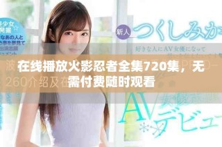 在線播放火影忍者全集720集，無需付費隨時觀看