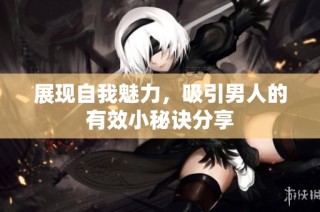 展現(xiàn)自我魅力，吸引男人的有效小秘訣分享