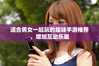 適合男女一起玩的趣味手游推薦，增加互動(dòng)樂(lè)趣