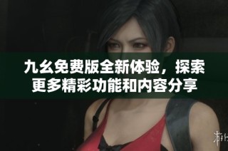 九幺免費(fèi)版全新體驗(yàn)，探索更多精彩功能和內(nèi)容分享