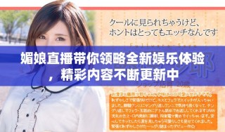媚娘直播帶你領(lǐng)略全新娛樂體驗(yàn)，精彩內(nèi)容不斷更新中