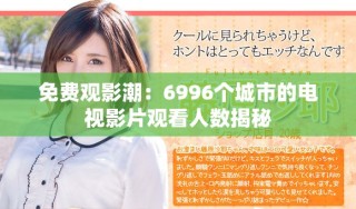 免費(fèi)觀影潮：6996個城市的電視影片觀看人數(shù)揭秘