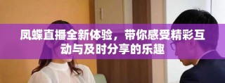 鳳蝶直播全新體驗，帶你感受精彩互動與及時分享的樂趣