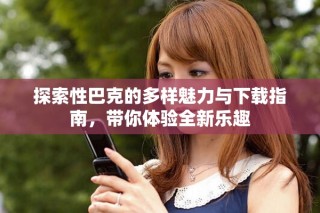探索性巴克的多樣魅力與下載指南，帶你體驗全新樂趣