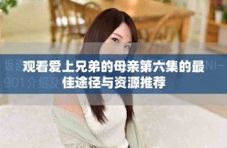 觀看愛上兄弟的母親第六集的最佳途徑與資源推薦