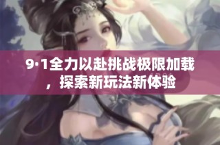 9·1全力以赴挑戰(zhàn)極限加載，探索新玩法新體驗(yàn)