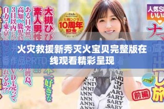 火災救援新秀滅火寶貝完整版在線觀看精彩呈現(xiàn)