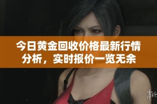 今日黃金回收價格最新行情分析，實時報價一覽無余