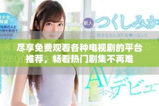 盡享免費觀看各種電視劇的平臺推薦，暢看熱門劇集不再難