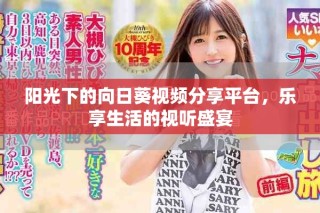 陽光下的向日葵視頻分享平臺，樂享生活的視聽盛宴