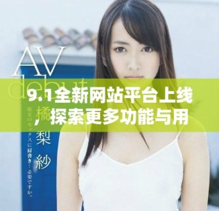9.1全新網(wǎng)站平臺上線，探索更多功能與用戶體驗新境界