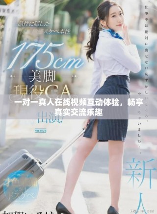 一對(duì)一真人在線視頻互動(dòng)體驗(yàn)，暢享真實(shí)交流樂(lè)趣