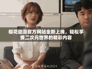 櫻花動漫官方網(wǎng)站全新上線，輕松享受二次元世界的精彩內(nèi)容