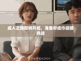 成人之路即將開啟，準(zhǔn)備好紙巾迎接挑戰(zhàn)