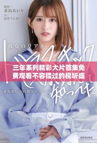 三年系列精彩大片首集免費(fèi)觀看不容錯(cuò)過(guò)的視聽盛宴