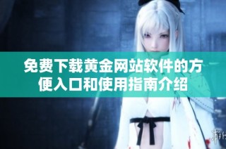 免費下載黃金網(wǎng)站軟件的方便入口和使用指南介紹