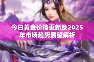 今日黃金價(jià)格更新及2025年市場(chǎng)趨勢(shì)展望解析
