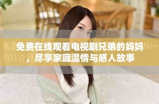 免費在線觀看電視劇兄弟的媽媽，盡享家庭溫情與感人故事