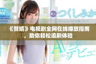 《贅婿》電視劇全網(wǎng)在線播放指南，助你輕松追劇體驗(yàn)