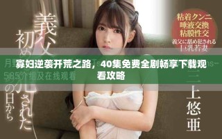 寡婦逆襲開(kāi)荒之路，40集免費(fèi)全劇暢享下載觀看攻略