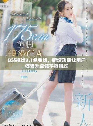 B站推出9.1免費(fèi)版，新增功能讓用戶體驗(yàn)升級你不容錯過