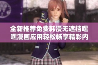 全新推薦免費(fèi)韓漫無(wú)遮擋嘿嘿漫畫應(yīng)用輕松暢享精彩內(nèi)容