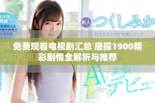 免費觀看電視劇匯總 唐探1900精彩劇情全解析與推薦