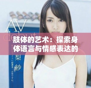 肢體的藝術(shù)：探索身體語言與情感表達的深層聯(lián)系