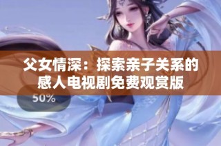 父女情深：探索親子關系的感人電視劇免費觀賞版